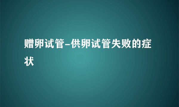 赠卵试管-供卵试管失败的症状