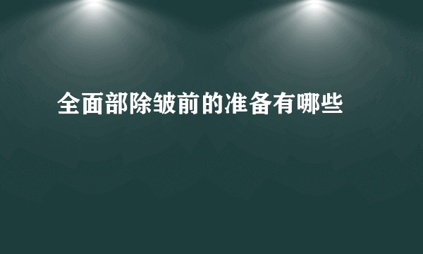 全面部除皱前的准备有哪些		