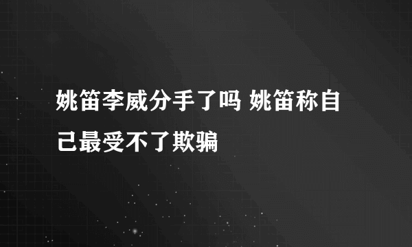 姚笛李威分手了吗 姚笛称自己最受不了欺骗