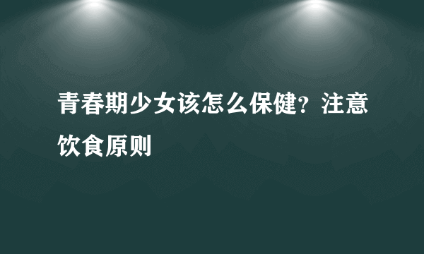 青春期少女该怎么保健？注意饮食原则