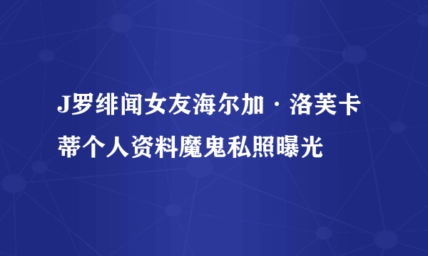 J罗绯闻女友海尔加·洛芙卡蒂个人资料魔鬼私照曝光