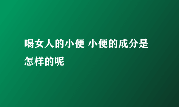 喝女人的小便 小便的成分是怎样的呢