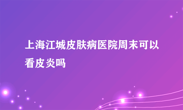 上海江城皮肤病医院周末可以看皮炎吗