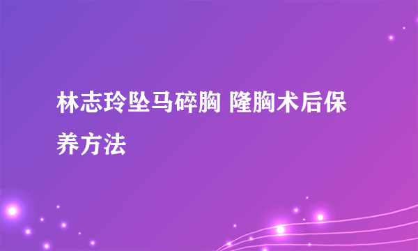 林志玲坠马碎胸 隆胸术后保养方法