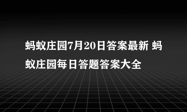 蚂蚁庄园7月20日答案最新 蚂蚁庄园每日答题答案大全