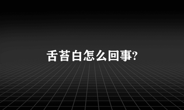 舌苔白怎么回事?