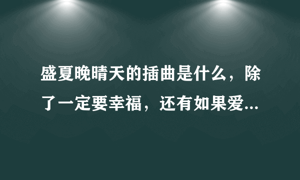 盛夏晚晴天的插曲是什么，除了一定要幸福，还有如果爱老了，还有什么