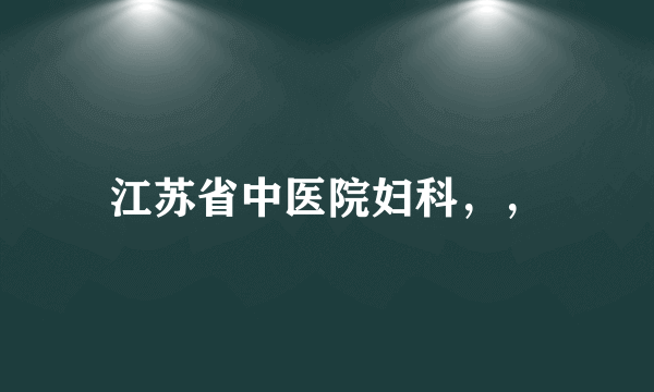 江苏省中医院妇科，，