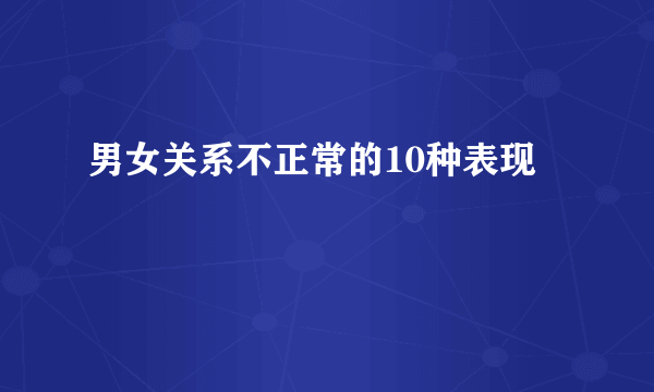 男女关系不正常的10种表现