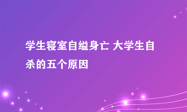 学生寝室自缢身亡 大学生自杀的五个原因