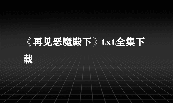 《再见恶魔殿下》txt全集下载