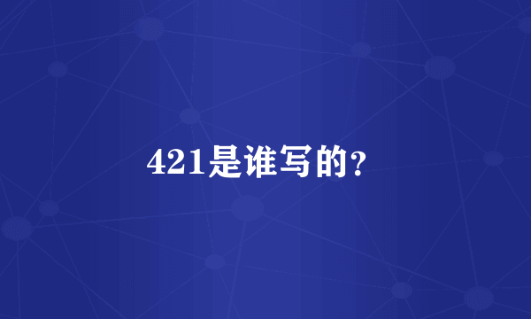 421是谁写的？