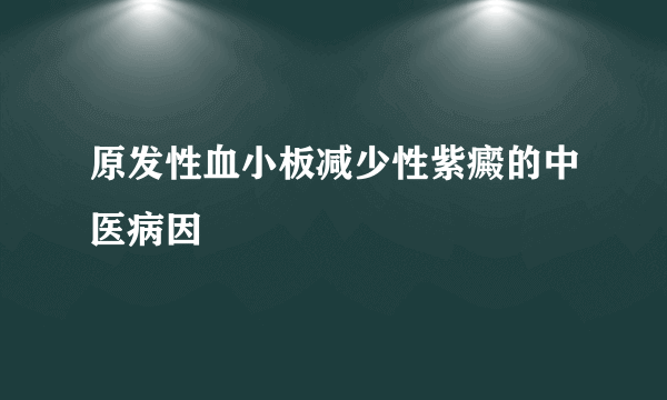 原发性血小板减少性紫癜的中医病因