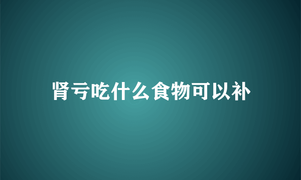 肾亏吃什么食物可以补