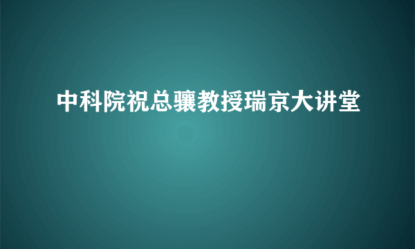 中科院祝总骧教授瑞京大讲堂