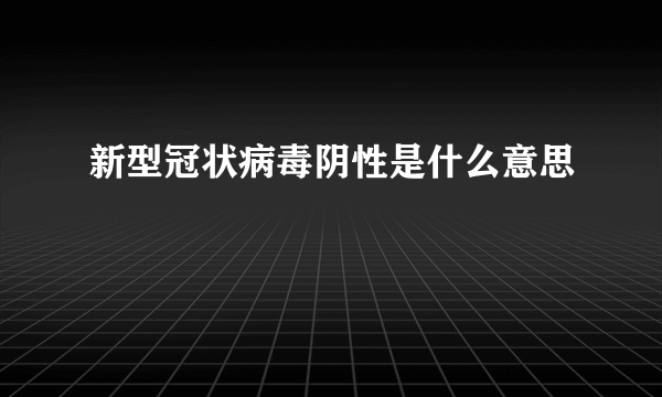 新型冠状病毒阴性是什么意思