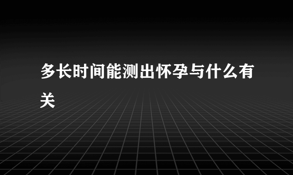 多长时间能测出怀孕与什么有关