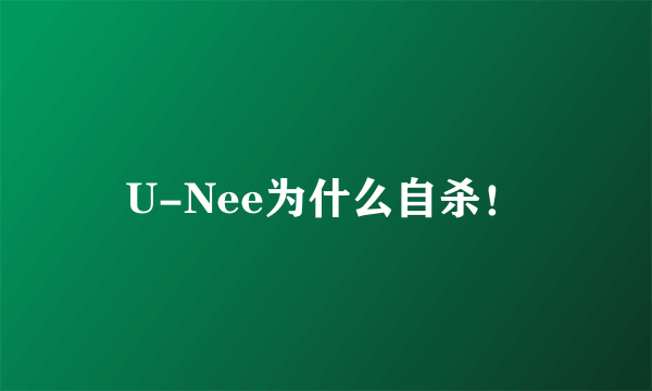 U-Nee为什么自杀！