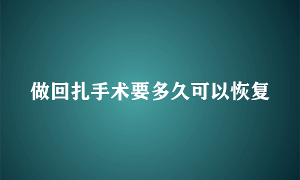 做回扎手术要多久可以恢复