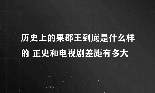 历史上的果郡王到底是什么样的 正史和电视剧差距有多大