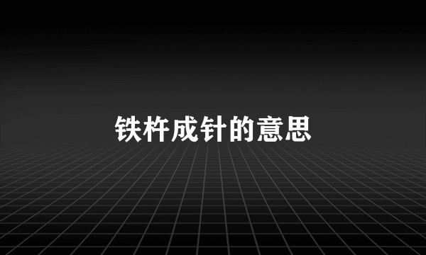 铁杵成针的意思