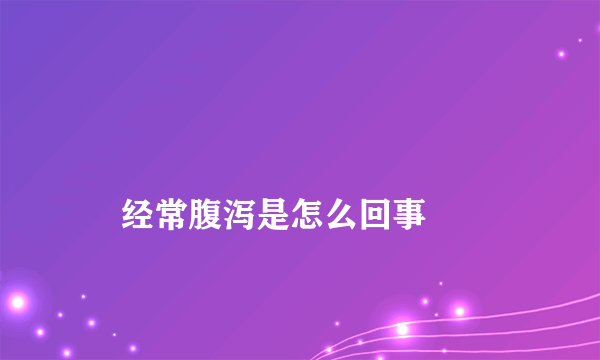 
    经常腹泻是怎么回事
  