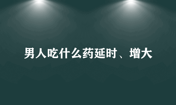 男人吃什么药延时、增大