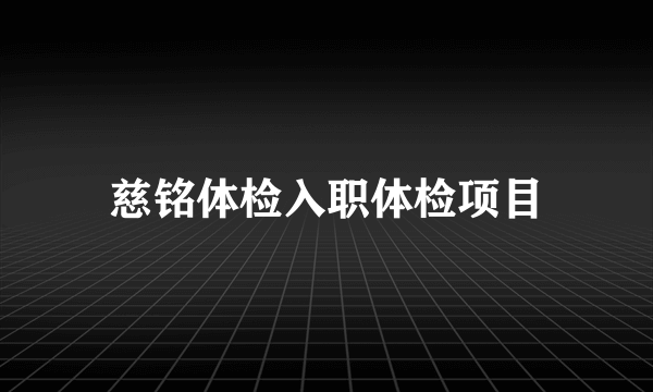 慈铭体检入职体检项目