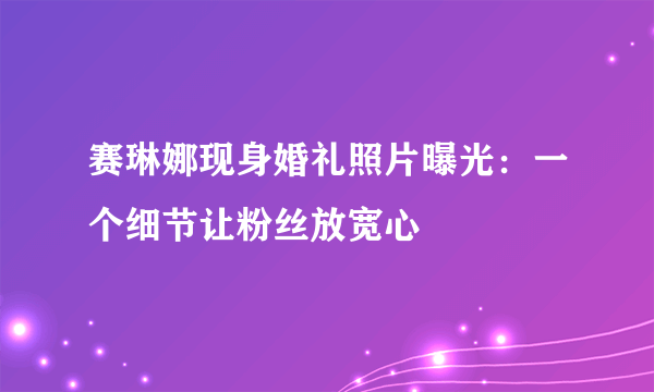 赛琳娜现身婚礼照片曝光：一个细节让粉丝放宽心