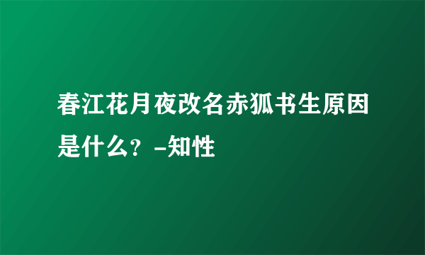 春江花月夜改名赤狐书生原因是什么？-知性