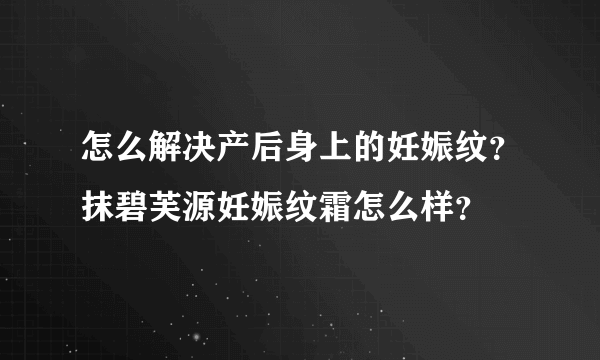 怎么解决产后身上的妊娠纹？抹碧芙源妊娠纹霜怎么样？