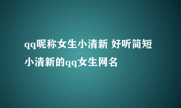 qq昵称女生小清新 好听简短小清新的qq女生网名