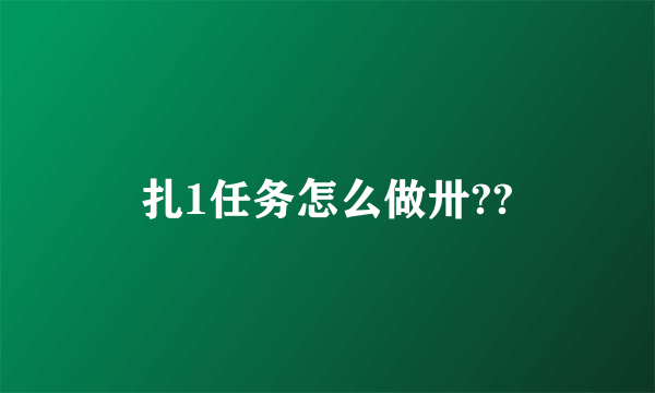 扎1任务怎么做卅??