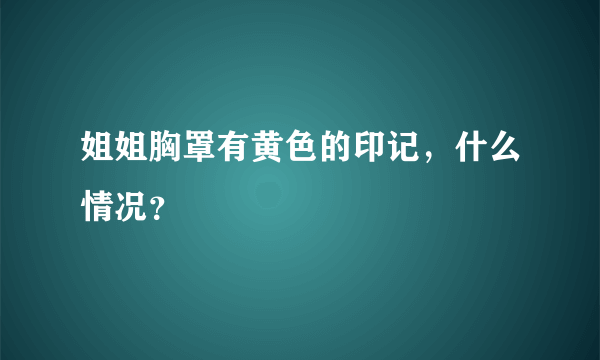 姐姐胸罩有黄色的印记，什么情况？