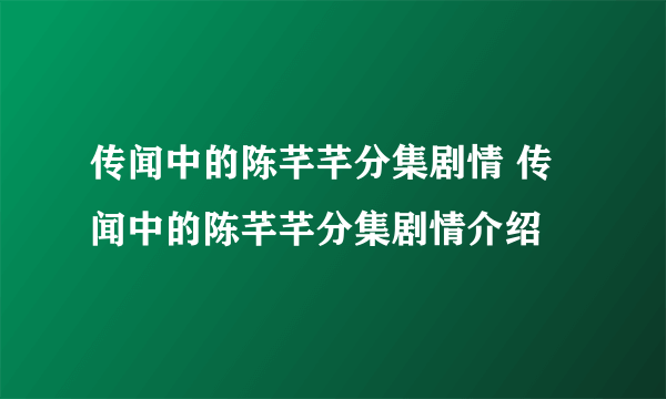 传闻中的陈芊芊分集剧情 传闻中的陈芊芊分集剧情介绍