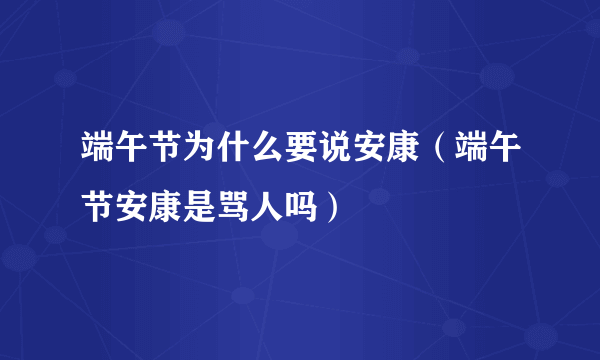 端午节为什么要说安康（端午节安康是骂人吗）