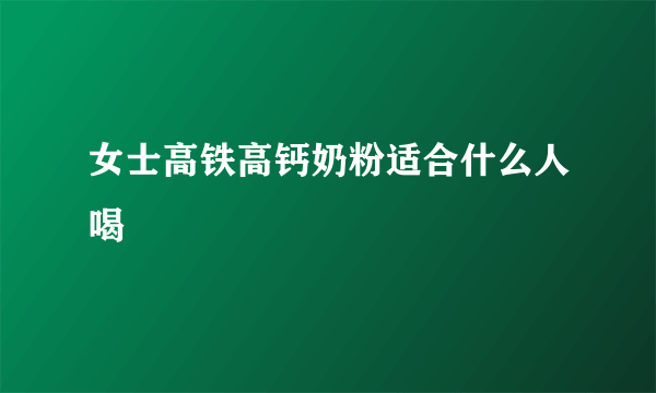 女士高铁高钙奶粉适合什么人喝