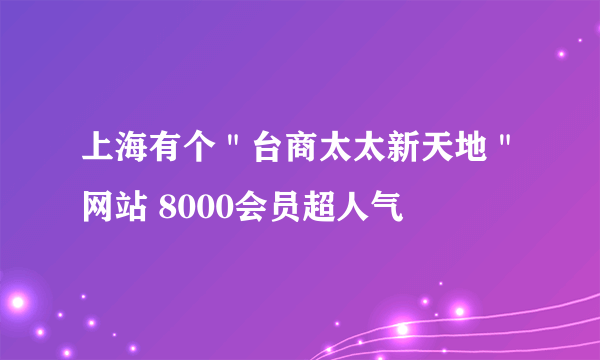 上海有个＂台商太太新天地＂网站 8000会员超人气