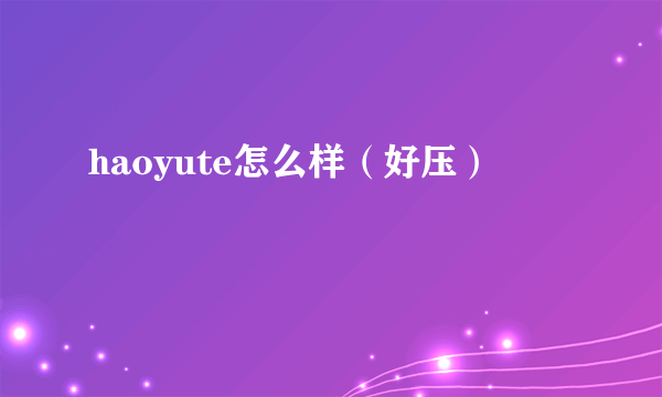 haoyute怎么样（好压）