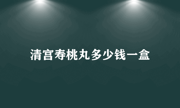 清宫寿桃丸多少钱一盒