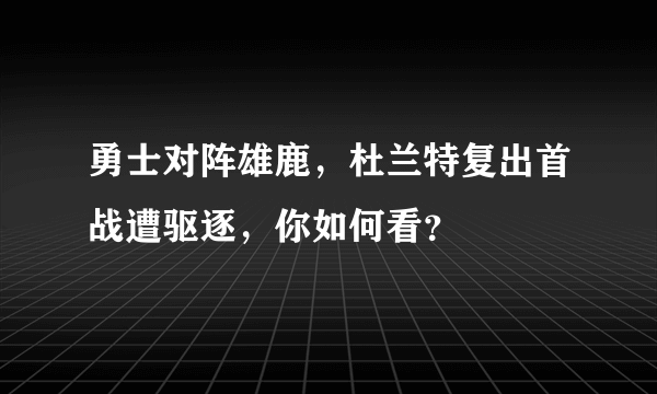 勇士对阵雄鹿，杜兰特复出首战遭驱逐，你如何看？