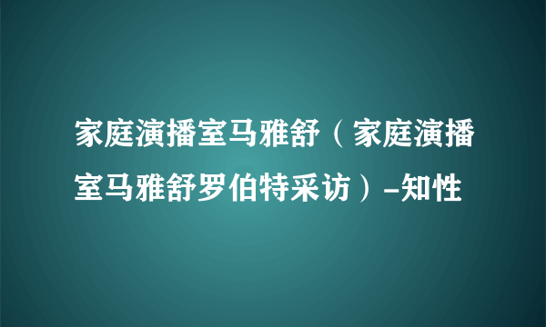 家庭演播室马雅舒（家庭演播室马雅舒罗伯特采访）-知性