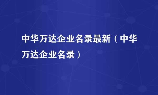 中华万达企业名录最新（中华万达企业名录）