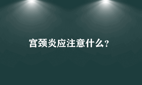 宫颈炎应注意什么？