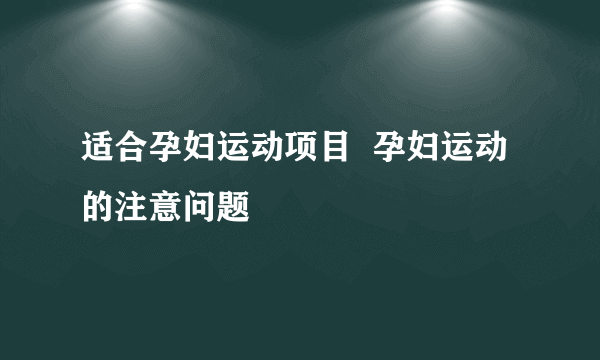 适合孕妇运动项目  孕妇运动的注意问题