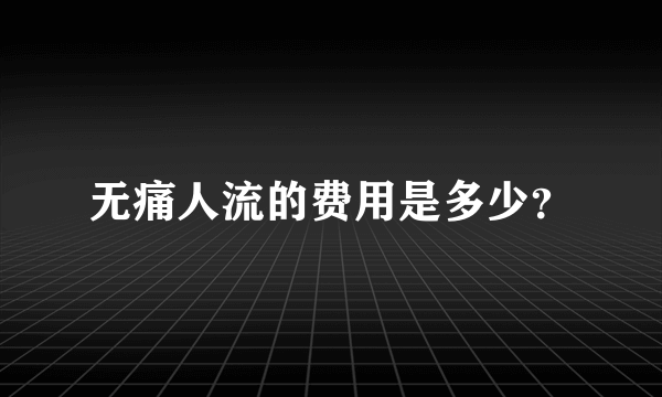 无痛人流的费用是多少？