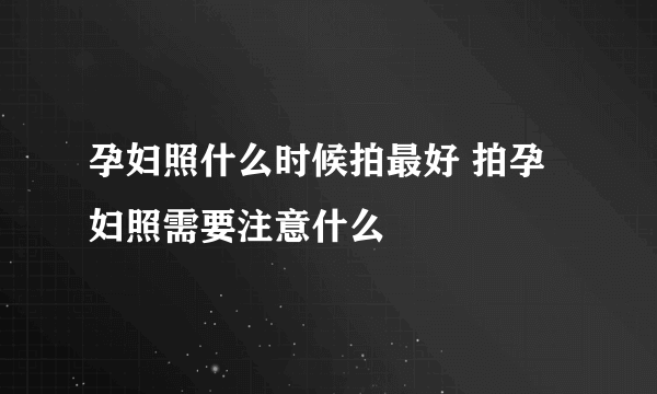 孕妇照什么时候拍最好 拍孕妇照需要注意什么