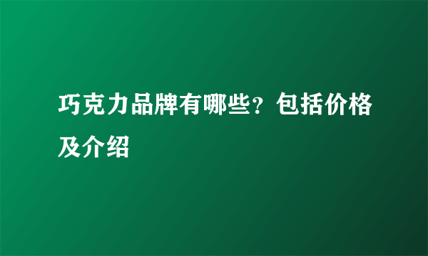 巧克力品牌有哪些？包括价格及介绍