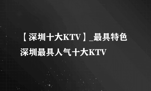 【深圳十大KTV】_最具特色 深圳最具人气十大KTV