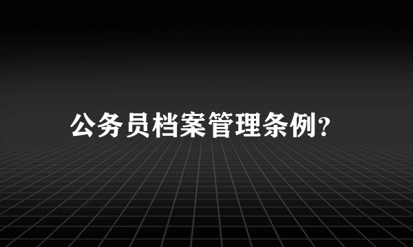 公务员档案管理条例？